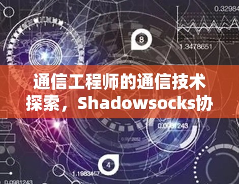 通信工程师的通信技术探索,Shadowsocks协议的实现与挑战 通信工程师的通信技术探索,Shadowsocks协议的实现与挑战