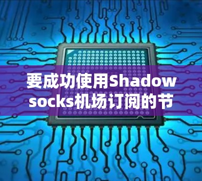 要成功使用Shadowsocks机场订阅的节点服务,您可以按照以下步骤进行操作 要成功使用Shadowsocks机场订阅的节点服务,您可以按照以下步骤进行操作