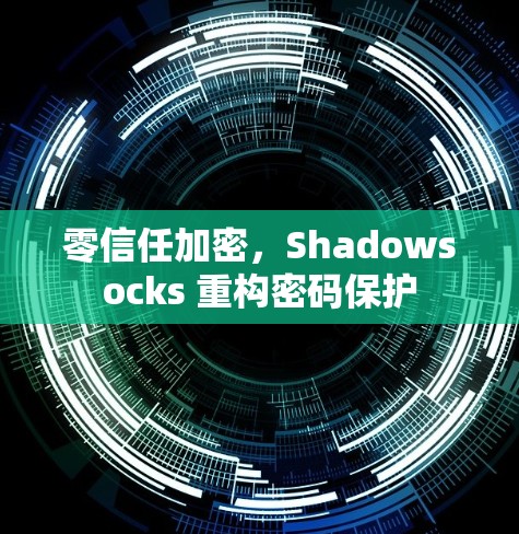 零信任加密,Shadowsocks 重构密码保护 零信任加密,Shadowsocks 重构密码保护