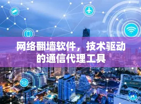 网络翻墙软件,技术驱动的通信代理工具 网络翻墙软件,技术驱动的通信代理工具