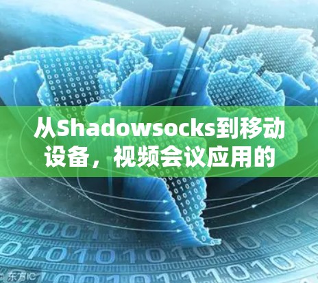 从Shadowsocks到移动设备，视频会议应用的移动部署指南