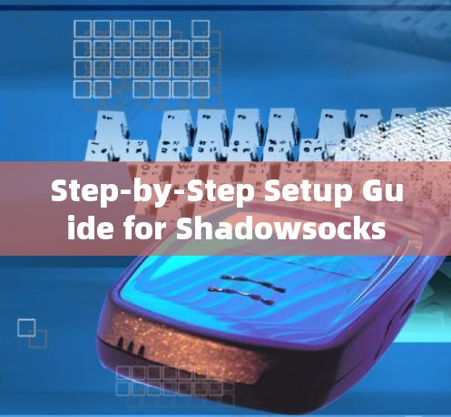 Step-by-Step Setup Guide for Shadowsocks Step-by-Step Setup Guide for Shadowsocks