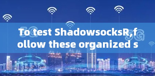 To test ShadowsocksR,follow these organized steps: To test ShadowsocksR,follow these organized steps: