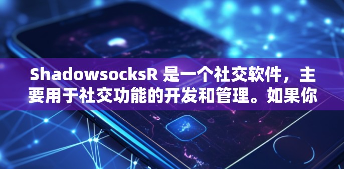 ShadowsocksR 是一个社交软件,主要用于社交功能的开发和管理。如果你在寻找下载链接或安装方法,可以参考以下步骤 ShadowsocksR 是一个社交软件,主要用于社交功能的开发和管理。如果你在寻找下载链接或安装方法,可以参考以下步骤