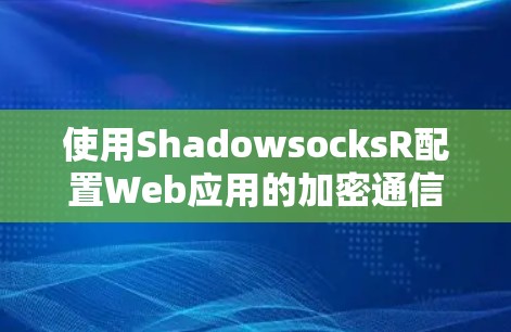 使用ShadowsocksR配置Web应用的加密通信