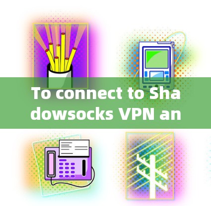 To connect to Shadowsocks VPN and access its features,follow these organized steps: To connect to Shadowsocks VPN and access its features,follow these organized steps: