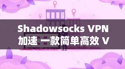 Shadowsocks VPN 加速 一款简单高效 VPN 服务 Shadowsocks VPN 加速 一款简单高效 VPN 服务