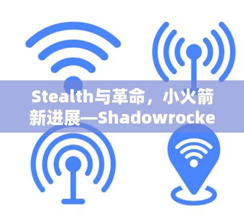 Stealth与革命,小火箭新进展—Shadowrocket小火箭最新版 Stealth与革命,小火箭新进展—Shadowrocket小火箭最新版