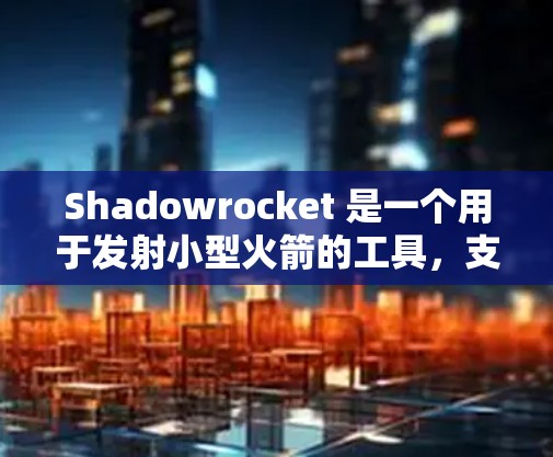 Shadowrocket 是一个用于发射小型火箭的工具,支持多种发射模式,包括发射至天空、垂直方向、发射至轨道、发射至云层和发射至地球。以下是一个详细的使用步骤指南 Shadowrocket 是一个用于发射小型火箭的工具,支持多种发射模式,包括发射至天空、垂直方向、发射至轨道、发射至云层和发射至地球。以下是一个详细的使用步骤指南
