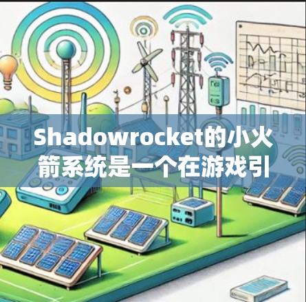 Shadowrocket的小火箭系统是一个在游戏引擎中用于设定和调整小火箭性能的模块。以下是一个详细的步骤指南,帮助您设置和使用Shadowrocket的小火箭系统 Shadowrocket的小火箭系统是一个在游戏引擎中用于设定和调整小火箭性能的模块。以下是一个详细的步骤指南,帮助您设置和使用Shadowrocket的小火箭系统