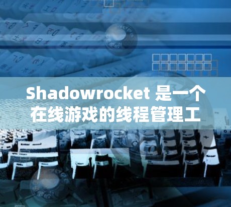 Shadowrocket 是一个在线游戏的线程管理工具,用于优化游戏中的多线程任务。如果你希望优化 Shadowrocket 的线程优化功能,以下是一些可能的优化建议和步骤 Shadowrocket 是一个在线游戏的线程管理工具,用于优化游戏中的多线程任务。如果你希望优化 Shadowrocket 的线程优化功能,以下是一些可能的优化建议和步骤