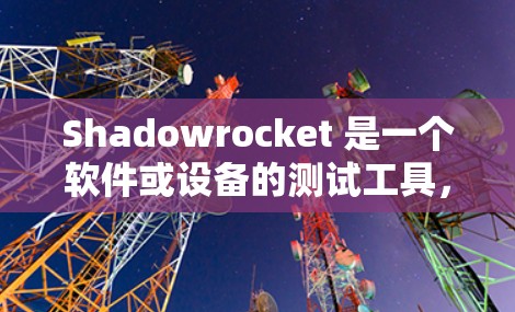Shadowrocket 是一个软件或设备的测试工具，如果你正在使用它，建议首先按照以下步骤进行测试