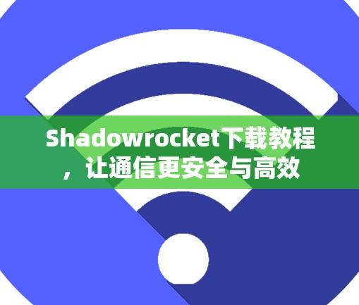Shadowrocket下载教程,让通信更安全与高效 Shadowrocket下载教程,让通信更安全与高效