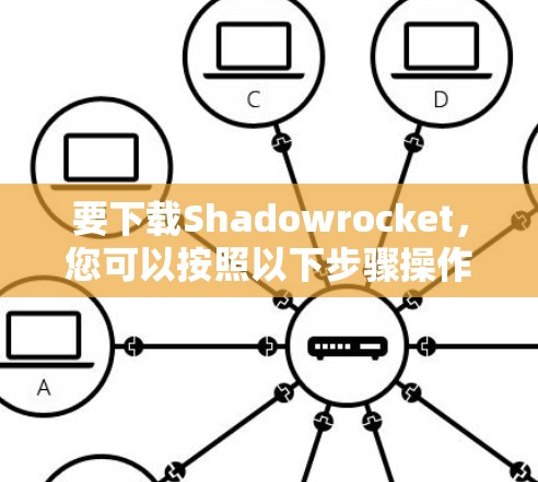 要下载Shadowrocket，您可以按照以下步骤操作