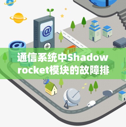 通信系统中Shadowrocket模块的故障排除与修复指南 通信系统中Shadowrocket模块的故障排除与修复指南
