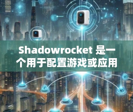 Shadowrocket 是一个用于配置游戏或应用的工具，通常用于调整游戏的隐藏内容、音效、视觉设置等。以下是一个详细的配置指南，帮助你更好地使用 Shadowrocket