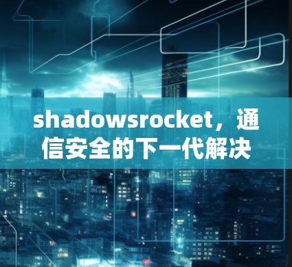 shadowsrocket,通信安全的下一代解决方案 shadowsrocket,通信安全的下一代解决方案