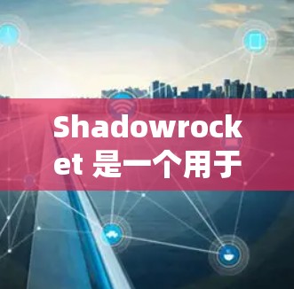 Shadowrocket 是一个用于创建角色或场景的节点,常用于游戏开发和游戏引擎中。你可以通过以下步骤添加和使用它 Shadowrocket 是一个用于创建角色或场景的节点,常用于游戏开发和游戏引擎中。你可以通过以下步骤添加和使用它
