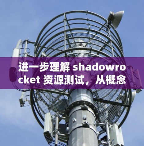进一步理解 shadowrocket 资源测试,从概念到实践 进一步理解 shadowrocket 资源测试,从概念到实践