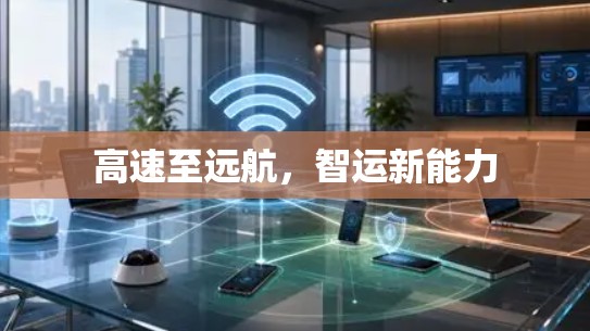 高速至远航,智运新能力 高速至远航,智运新能力