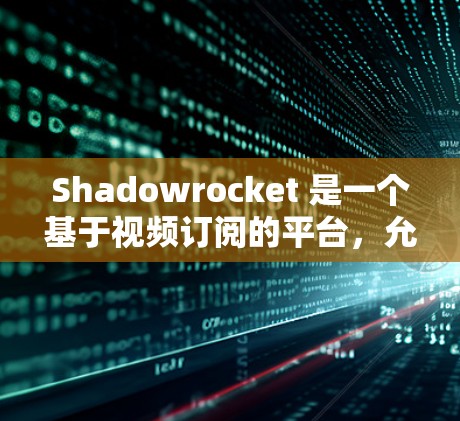 Shadowrocket 是一个基于视频订阅的平台，允许用户订阅视频内容。以下是Shadowrocket订阅的基本配置和操作步骤