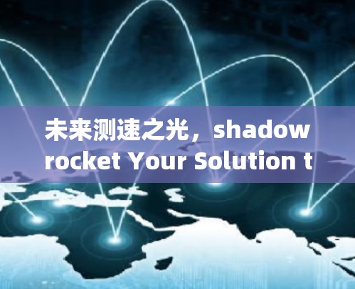 未来测速之光,shadowrocket Your Solution to the Future of Speed Measurement 未来测速之光,shadowrocket Your Solution to the Future of Speed Measurement