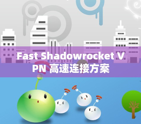 Fast Shadowrocket VPN 高速连接方案 Fast Shadowrocket VPN 高速连接方案