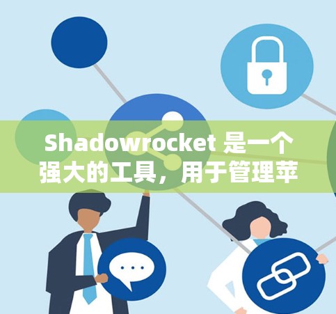 Shadowrocket 是一个强大的工具,用于管理苹果设备。以下是详细的使用步骤 Shadowrocket 是一个强大的工具,用于管理苹果设备。以下是详细的使用步骤