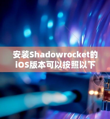 安装Shadowrocket的iOS版本可以按照以下步骤进行