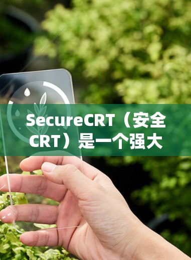 SecureCRT(安全CRT)是一个强大的工具,用于安全监控和网络威胁分析。以下是其关键信息的总结 SecureCRT(安全CRT)是一个强大的工具,用于安全监控和网络威胁分析。以下是其关键信息的总结