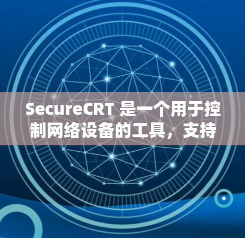 SecureCRT 是一个用于控制网络设备的工具,支持 Windows、macOS、Linux 等操作系统。以下是使用 SecureCRT 的步骤 SecureCRT 是一个用于控制网络设备的工具,支持 Windows、macOS、Linux 等操作系统。以下是使用 SecureCRT 的步骤