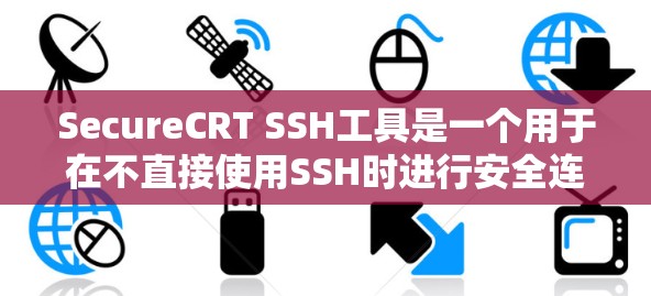SecureCRT SSH工具是一个用于在不直接使用SSH时进行安全连接的协议，主要依赖于ZSH协议。以下是使用SecureCRT SSH工具的详细步骤