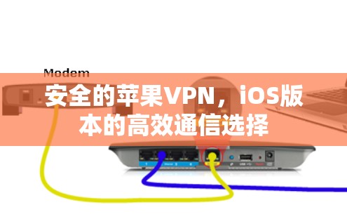 安全的苹果VPN，iOS版本的高效通信选择