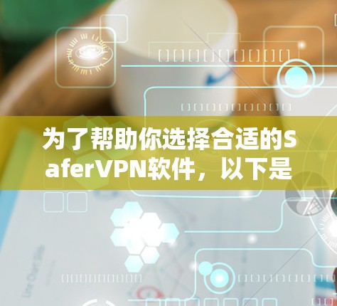 为了帮助你选择合适的SaferVPN软件,以下是分步骤的建议 为了帮助你选择合适的SaferVPN软件,以下是分步骤的建议