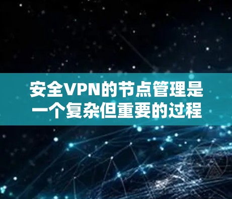 安全VPN的节点管理是一个复杂但重要的过程，旨在确保用户数据的安全和隐私。以下是安全VPN节点管理的关键步骤和内容