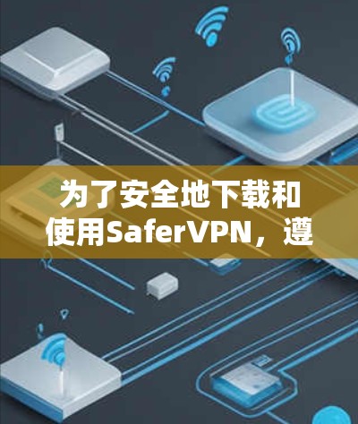 为了安全地下载和使用SaferVPN,遵循以下步骤,确保最佳的安全性和隐私 为了安全地下载和使用SaferVPN,遵循以下步骤,确保最佳的安全性和隐私