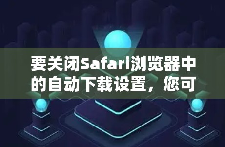 要关闭Safari浏览器中的自动下载设置,您可以按照以下步骤操作 要关闭Safari浏览器中的自动下载设置,您可以按照以下步骤操作