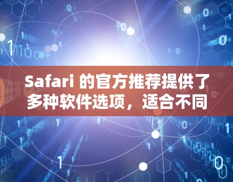 Safari 的官方推荐提供了多种软件选项,适合不同用户的需求。以下是几个常见的推荐 Safari 的官方推荐提供了多种软件选项,适合不同用户的需求。以下是几个常见的推荐
