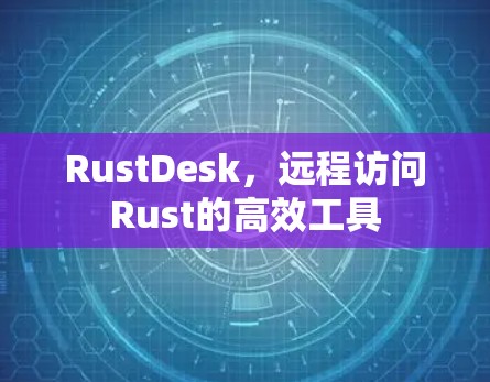 RustDesk,远程访问Rust的高效工具 RustDesk,远程访问Rust的高效工具