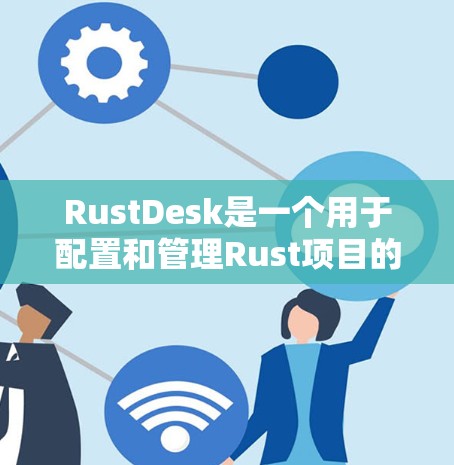 RustDesk是一个用于配置和管理Rust项目的工具,支持Runtree库的安装和运行。以下是RustDesk的主要配置方法 RustDesk是一个用于配置和管理Rust项目的工具,支持Runtree库的安装和运行。以下是RustDesk的主要配置方法