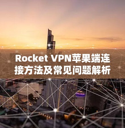Rocket VPN苹果端连接方法及常见问题解析 Rocket VPN苹果端连接方法及常见问题解析