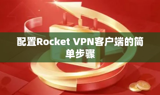 配置Rocket VPN客户端的简单步骤 配置Rocket VPN客户端的简单步骤