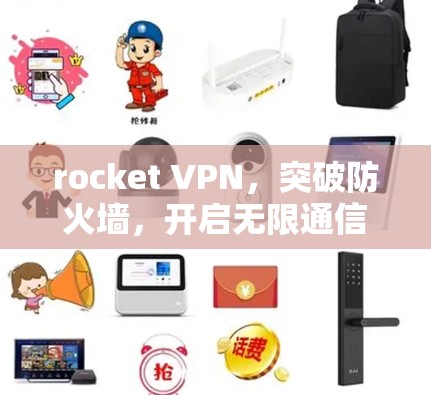 rocket VPN,突破防火墙,开启无限通信新可能 rocket VPN,突破防火墙,开启无限通信新可能