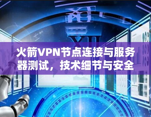 火箭VPN节点连接与服务器测试,技术细节与安全性解析 火箭VPN节点连接与服务器测试,技术细节与安全性解析