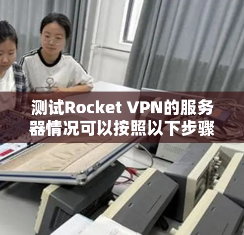 测试Rocket VPN的服务器情况可以按照以下步骤进行 测试Rocket VPN的服务器情况可以按照以下步骤进行
