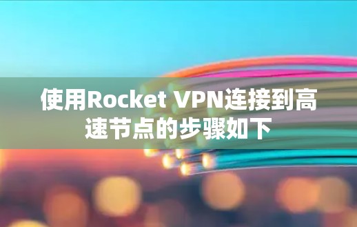 使用Rocket VPN连接到高速节点的步骤如下 使用Rocket VPN连接到高速节点的步骤如下