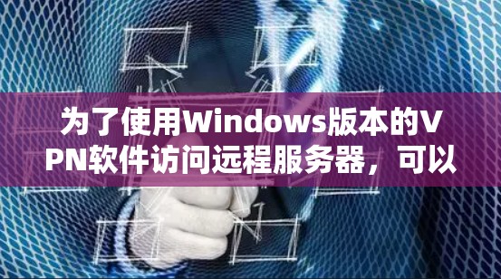 为了使用Windows版本的VPN软件访问远程服务器,可以按照以下步骤进行操作 为了使用Windows版本的VPN软件访问远程服务器,可以按照以下步骤进行操作