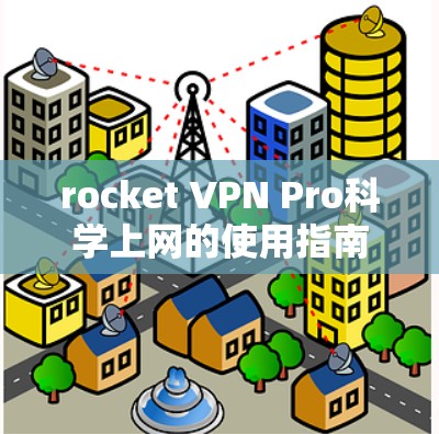 rocket VPN Pro科学上网的使用指南 rocket VPN Pro科学上网的使用指南
