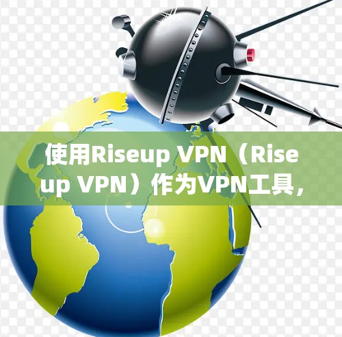 使用Riseup VPN(Riseup VPN)作为VPN工具,可以帮助用户访问安全的互联网。以下是详细的使用步骤和注意事项 使用Riseup VPN(Riseup VPN)作为VPN工具,可以帮助用户访问安全的互联网。以下是详细的使用步骤和注意事项