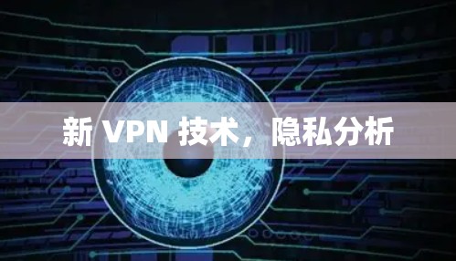新 VPN 技术,隐私分析 新 VPN 技术,隐私分析